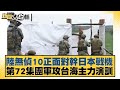 陸無偵10正面對幹日本戰機 第72集團軍攻台海主力演訓 新聞大白話 20240602