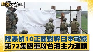 陸無偵10正面對幹日本戰機 第72集團軍攻台海主力演訓 新聞大白話 20240602