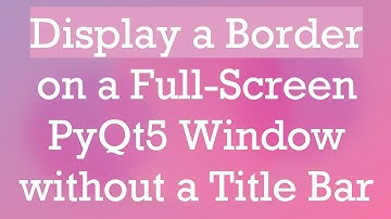 Display a Border on a Full-Screen PyQt5 Window without a Title Bar