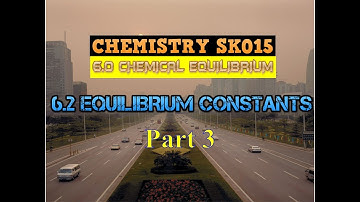 CHEMISTRY SK015 | 6.2 Equilibrium Constants | Part 3