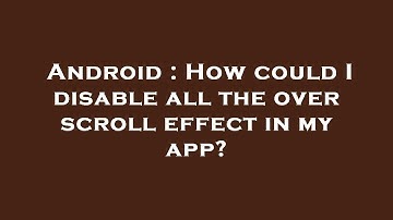 Android : How could I disable all the over scroll effect in my app?