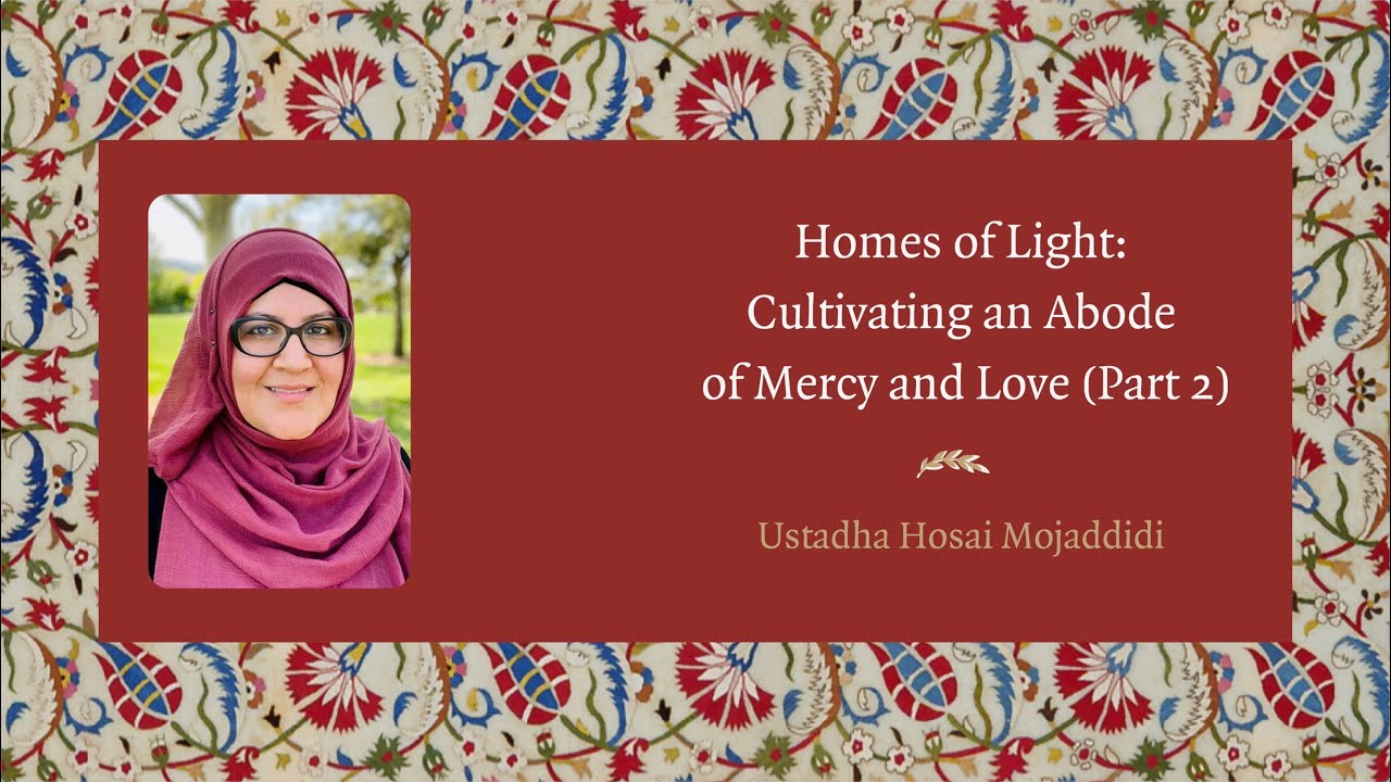 Homes of Light: Cultivating an Abode of Mercy and Love (Part 2) – Hosai Mojaddidi