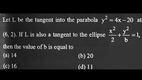 let L be the tangent to the parabola y2 = 4x-20 at (6,2). If L is also a tangent to the ellipse.....
