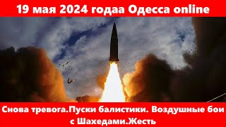 19 мая 2024 годаа Одесса online.Снова тревога.Пуски балистики. Воздушные бои с Шахедами.Жесть