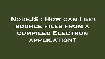 NodeJS : How can I get source files from a compiled Electron application?