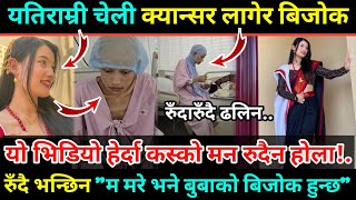 बिचरा! २२ वर्षे युवती क्यान्सर लागेर बिचल्ली/धरधरी रुँदै यस्तो भनेको सुन्दा कस्को मन रुदैन होला! 