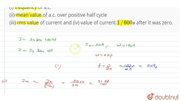The equation of a.c. in a circuit is I = 50 sin 100 pi t. Find (i) frequency of a.c. (ii) mean v...