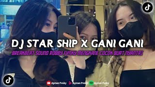 DJ STAR SHIP X GANI GANI BREAKBEAT SOUND ROBBY FVNKY KANE VIRAL TIKTOK TERBARU COCOK BUAT NYANTAI