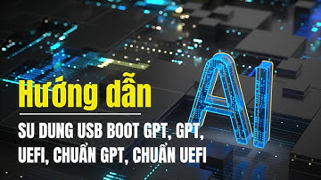 SU DUNG USB BOOT GPT, GPT, UEFI, CHUẨN GPT, CHUẨN UEFI.