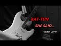 KAT-TUN - SHE SAID... (guitar cover)