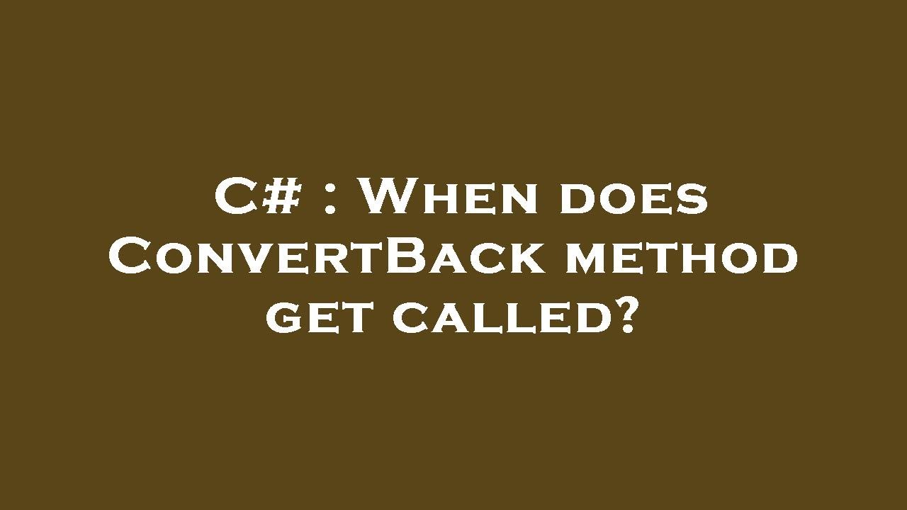 C# : When does ConvertBack method get called?