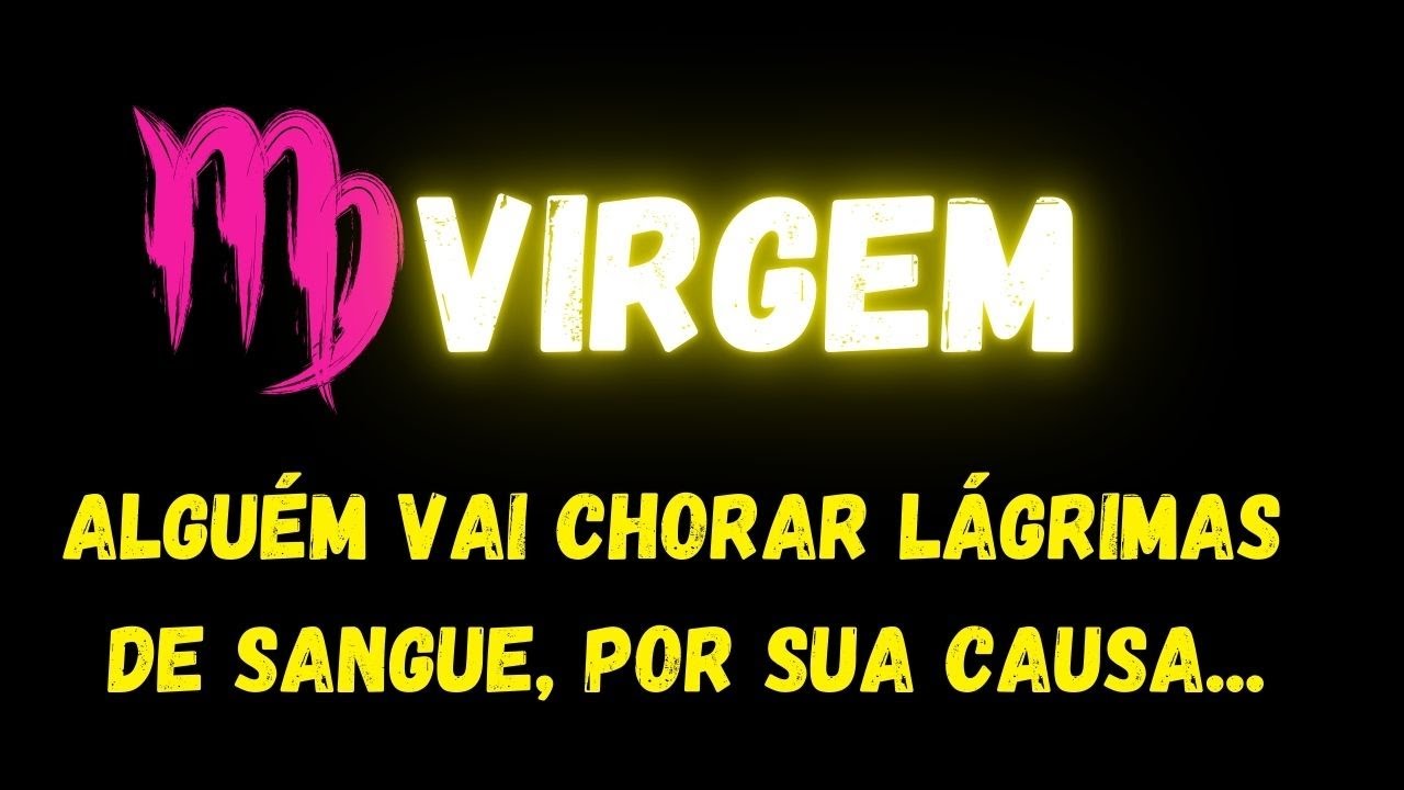 ♍️VIRGEM😭ALGUÉM VAI CHORAR LÁGRIMAS DE SANGUE, POR SUA CAUSA...