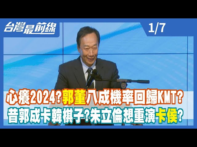 心癢2024？郭董八成機率回歸KMT？ 昔郭成卡韓棋子？朱立倫想重演卡侯？【台灣最前線】2023.01.07