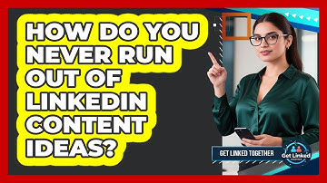 How Do You Never Run Out Of LinkedIn Content Ideas? - Get Linked Together