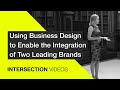 Using Business Design to Enable the Integration of Two Brands / Sasha Aganova / INTERSECTION19