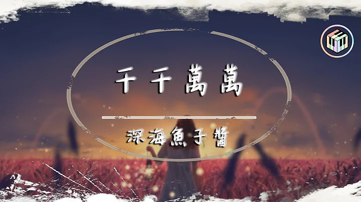 深海鱼子酱 - 千千万万【动态歌词】「这是千千万万万万千千个日夜 是我对你说不尽的思念」♪ - 天天要闻