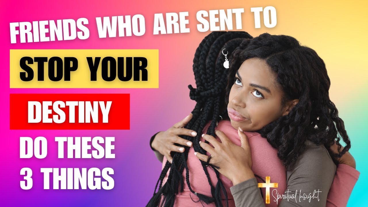 Friends Who Are Sent to Stop Your Destiny Do These 3 Things ...