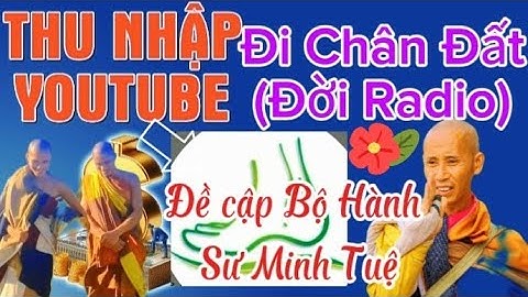 Kênh Đi Chân Đất(ĐỜI RADIO)- Thu Nhập youtube bao nhiêu theo bước chân Bộ Hành Sư MInh Tuệ?