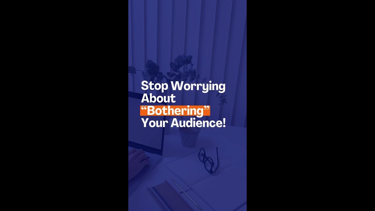 Stop Worrying About “Bothering” Your Audience!