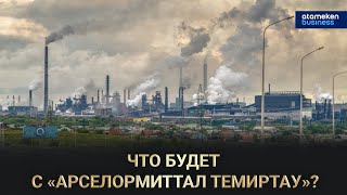 Что будет с «АрселорМиттал Темиртау»? / Грани