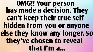 OMG!! YOUR PERSON HAS MADE A DECISION. THEY CAN'T KEEP THEIR TRUE SELF HIDDEN FROM YOU OR ANYONE...