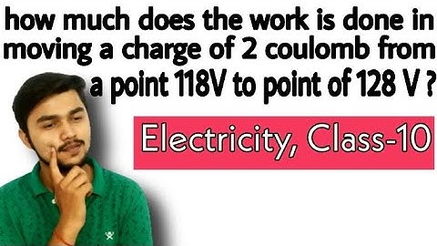 How much does the work is done in moving a charge of 2 coulomb from a point of 118V to point of 128V