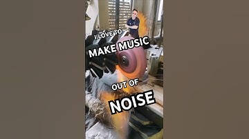 I love to make music out of noise