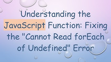 Understanding the JavaScript Function: Fixing the "Cannot Read forEach of Undefined" Error