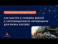 Как быстро и успешно ввезти и сертифицировать автомобили для рынка России? | Часть I