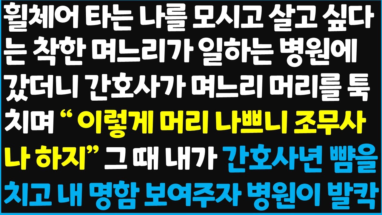(신청사연) 휠체어 타는 나를 모시고 살고 싶다는 착한 며느리가 일하는 병원에 갔더니 간호사가 며느리 머리를 툭 치며 