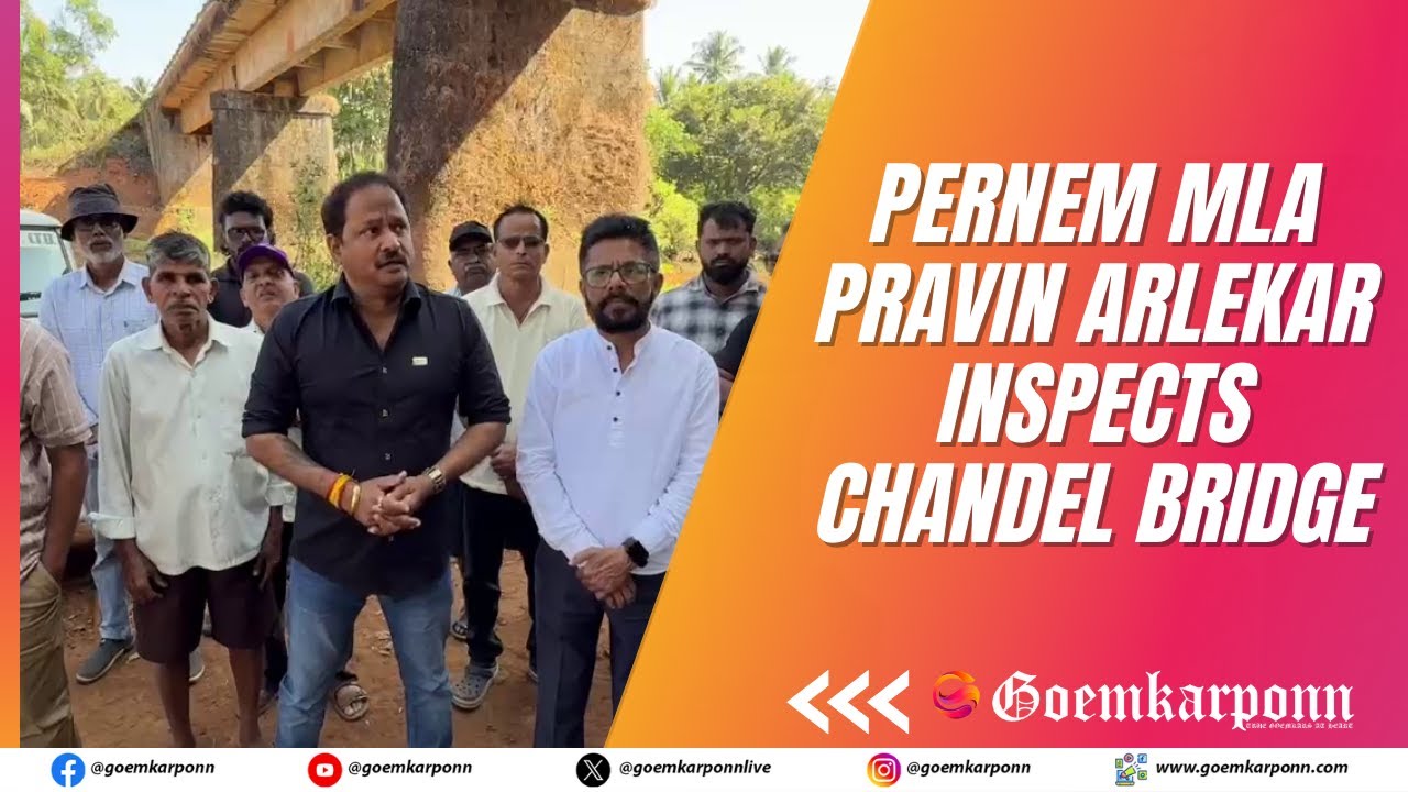 Pernem MLA Pravin Arlekar Inspects Chandel Bridge, Work to Begin Soon ...