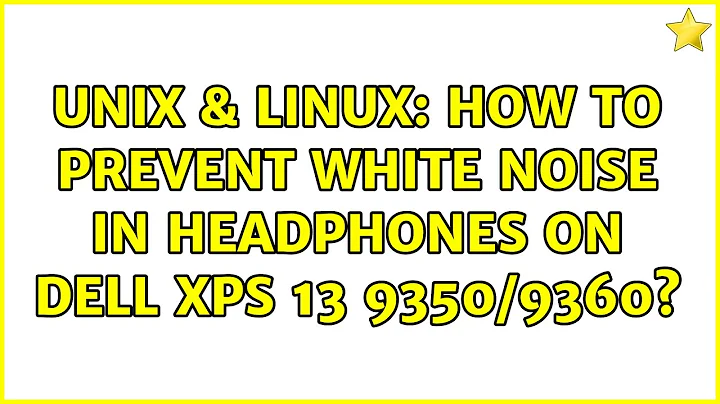 Unix & Linux: How to prevent white noise in headphones on Dell XPS 13 9350/9360? (2 Solutions!!)