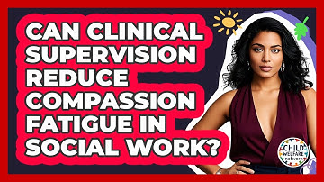 Can Clinical Supervision Reduce Compassion Fatigue In Social Work? - Child Welfare Network