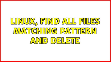 Linux, find all files matching pattern and delete (3 Solutions!!)