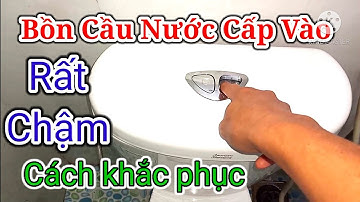 Bồn cầu nước cấp vào chậm, cách khắc phục. Điện người xứ Nghệ