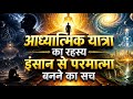👉 आध्यात्मिक यात्रा का रहस्य!ये रहस्यमयी यात्रा आपको बना देगी परमात्मा Insaan Se Parmatma Kaise Bane