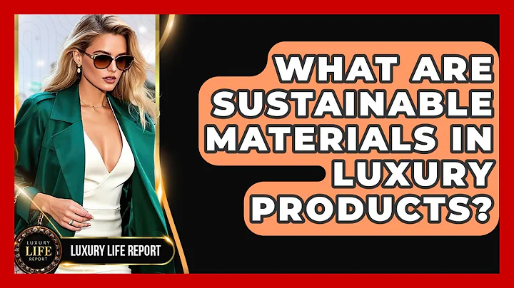What Are Sustainable Materials In Luxury Products? - Luxury Life Report