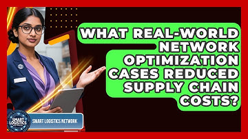What Real-world Network Optimization Cases Reduced Supply Chain Costs? - Smart Logistics Network