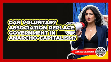 Can Voluntary Association Replace Government In Anarcho-capitalism? - Learn About Libertarianism