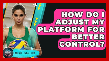 How Do I Adjust My Platform For Better Control? - The Volleyball Hub
