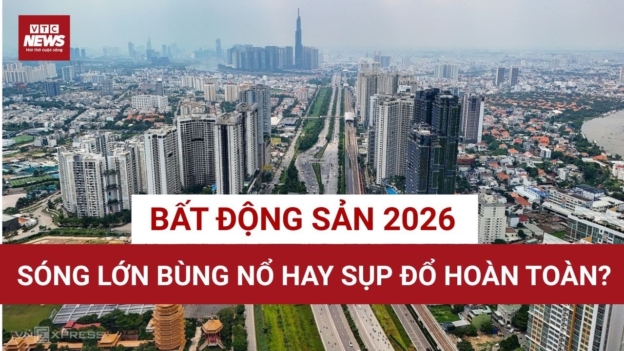 Bất động sản Việt Nam 2026: “Sốt đất” có tiếp tục diễn ra hay đảo chiều ngoạn mục? | VTC News