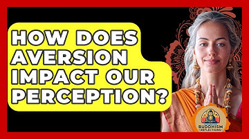 How Does Aversion Impact Our Perception? - Buddhism Reflections