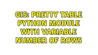 GIS: Pretty table python module with variable number of rows