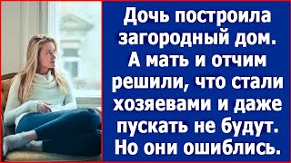 Построила загородный дом, а мать и отчим решили, что стали там хозяевами. Истории из жизни.