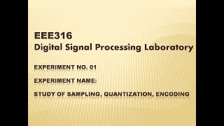 DSP Lab EEE 316: Lecture 02 Experiment 01 on Study of sampling, Quantization, Encoding