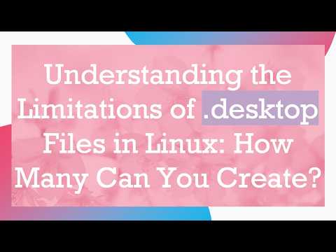 Understanding the Limitations of .desktop Files in Linux: How Many Can You Create?