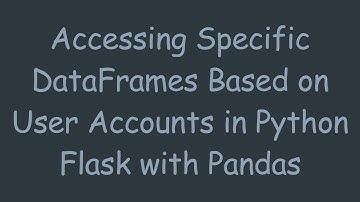 Accessing Specific DataFrames Based on User Accounts in Python Flask with Pandas