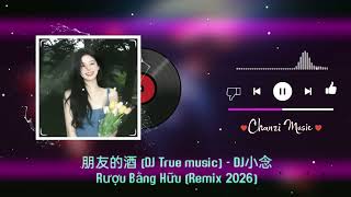朋友的酒 (DJ True music) - DJ小念 || Rượu Bằng Hữu (Remix 2026)