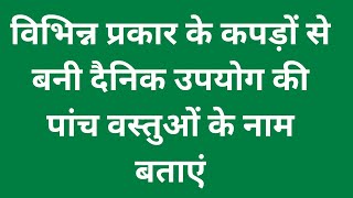 विभिन्न प्रकार के कपड़ों से बनी दैनिक उपयोग की पांच वस्तुओं के नाम बताएं