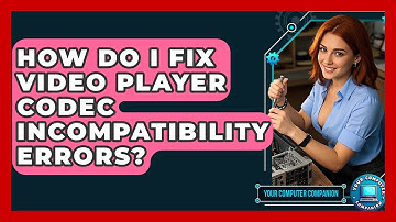 How Do I Fix Video Player Codec Incompatibility Errors? - Your Computer Companion